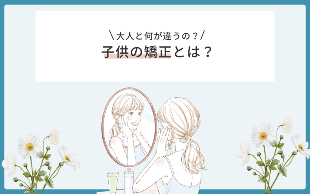 子供の矯正（小児矯正）とは？