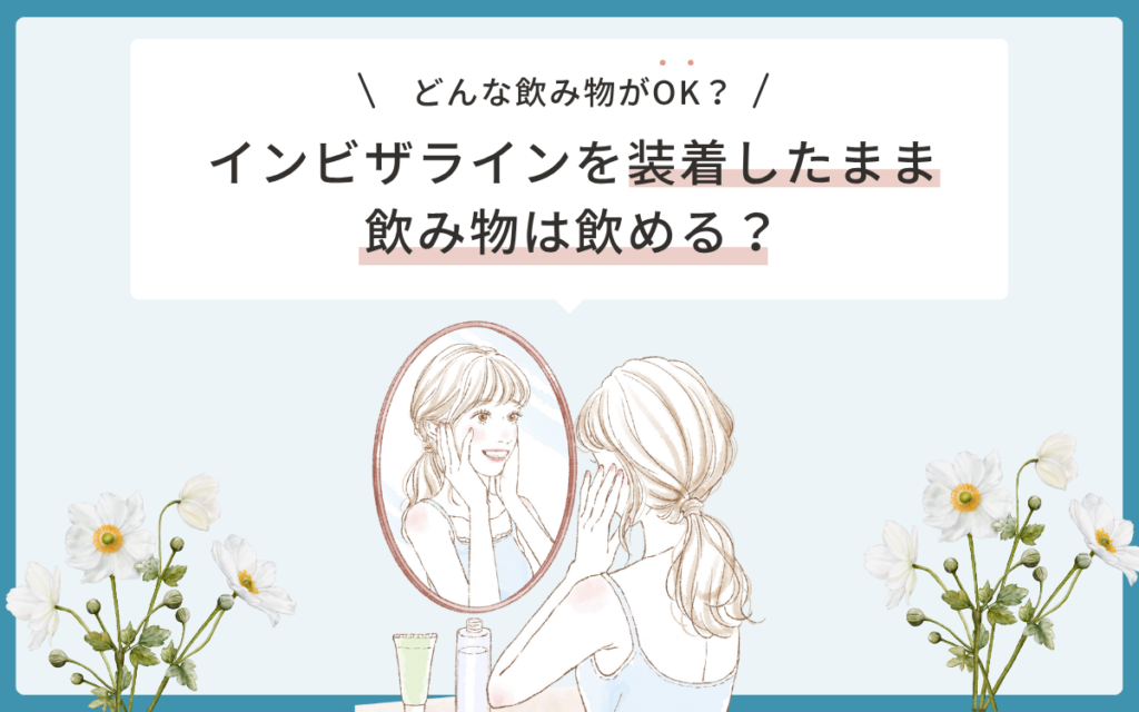 インビザラインを装着したまま飲み物は飲める?